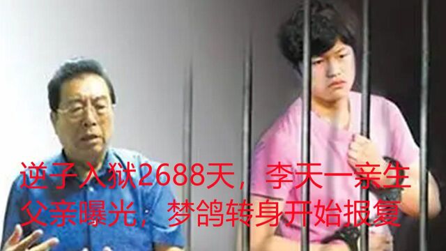 逆子入狱2688天,李天一亲生父亲曝光,梦鸽转身开始报复