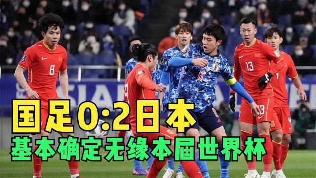 世预赛国足0 2日本,全场被压制毫无还手之力,基本无缘世界杯!