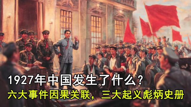 1927年中国发生了什么?六大事件因果关联,三大起义彪炳史册