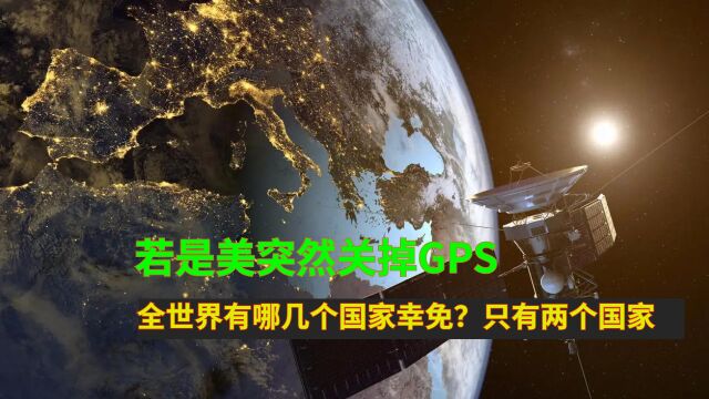 若是美突然关掉GPS,全世界有哪几个国家幸免?只有两个国家