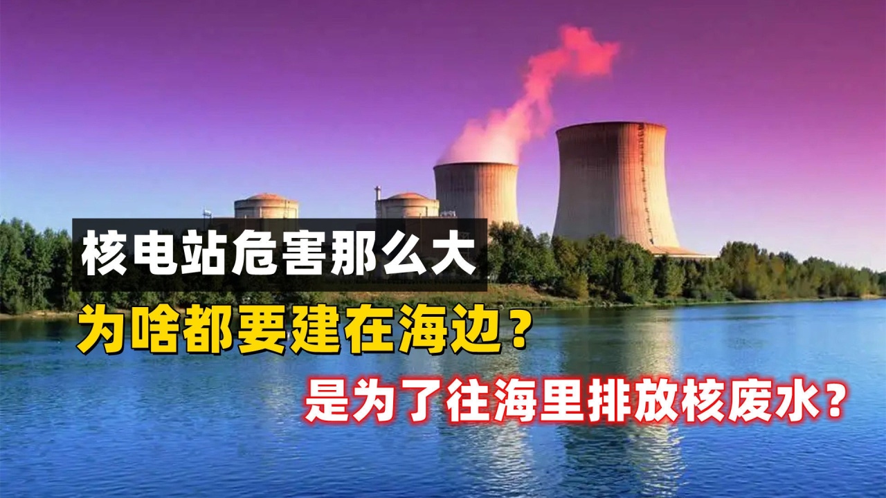 核电站危害那么大,为啥都要建在海边?是为了往海里排放核废水?
