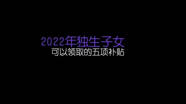 2022年独生子女可以领取的五项补贴