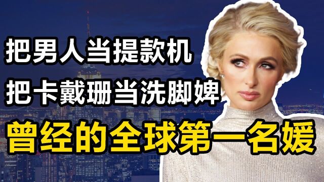 帕丽斯:身家30亿的第一名媛,交过23个男友,卡戴珊是她的洗脚婢