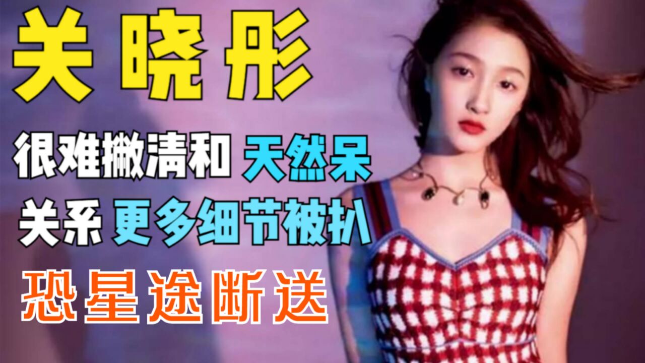 关晓彤很难撇清和天然呆关系,更多细节被扒,恐星途断送
