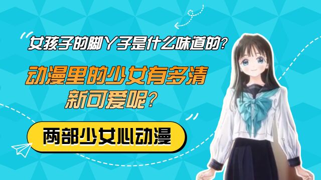 动漫里的少女有多清新可爱呢?看完这两部,就想问问女孩子的脚丫子是什么味道的?