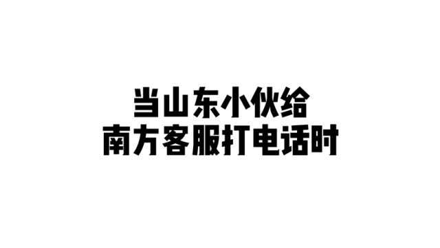 当山东小伙给南方客服打电话