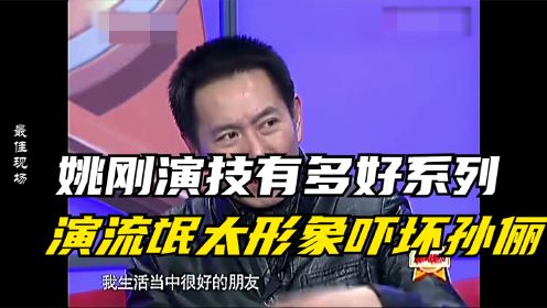 姚刚演技有多好系列，演流氓太形象吓坏孙俪：她见着我扭头就走！