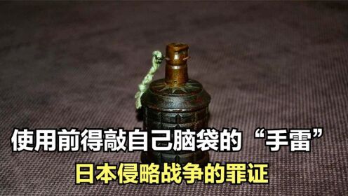 日本侵略战争的证物—香瓜手雷,使用前得先敲脑袋的【笨弹】!