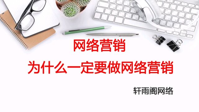 为什么一定要做网络营销?轩雨阁网络告诉你两点原因