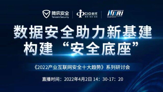 数据安全助力新基建,构建“安全底座”——《2022产业互联网安全十大趋势》系列研讨会