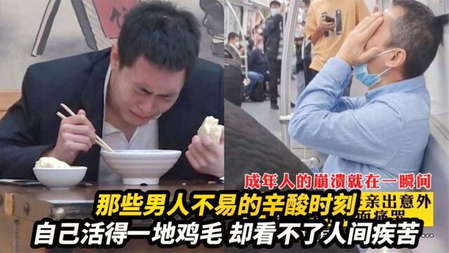 盘点男人好难扎心场面,人前男子汉人后汉子难,一幕幕真实又扎心