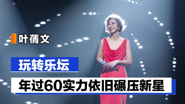 叶蒨文:年过60依旧玩转乐坛,实力碾压乐坛新星