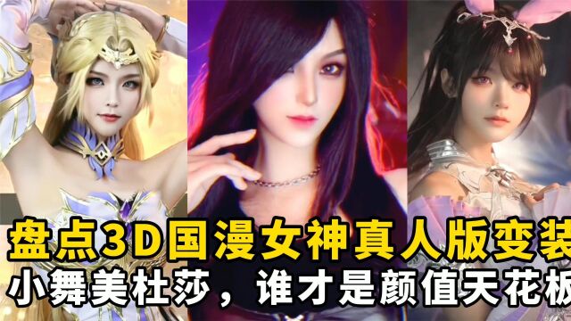 盘点3D国漫女神真人版变装:小舞美杜莎,谁才是颜值天花板?