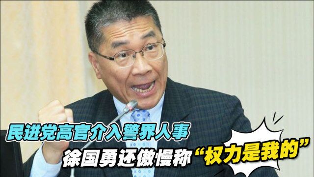 民进党高官介入警界人事,徐国勇还傲慢称“权力是我的”