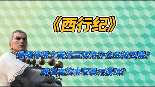 西行纪:最强神将之首的三眼为什么会被囚禁?难道真的事有勇无谋吗?