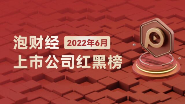 泡财经2022年6月上市公司红黑榜发布