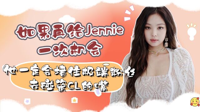 如果再给Jennie一次机会,他一定会堵住极端粉丝,去碰瓷CL的嘴