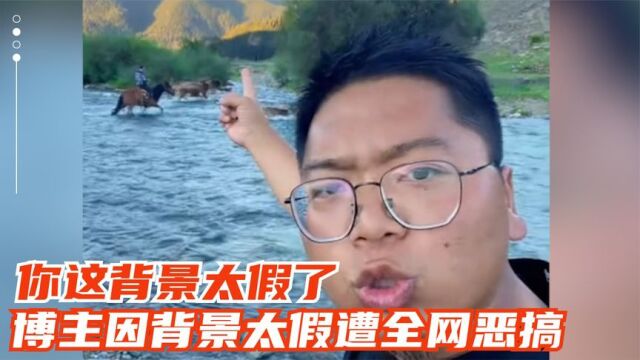 “你这背景太假了”,博主凭一个视频爆红全网,网友的恶搞太搞笑