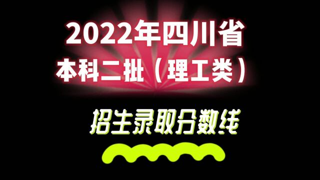 2022年四川省普通高校招生本科二批(理工类)录取分数线