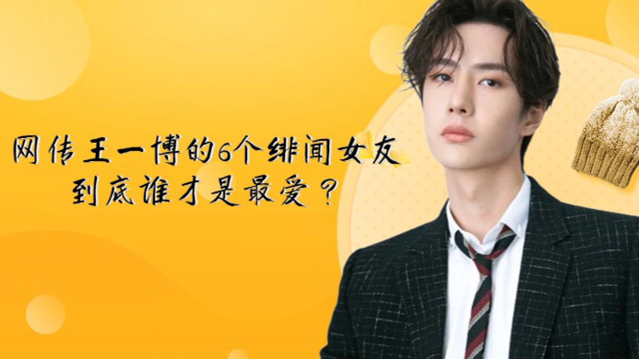 网传王一博的6个绯闻女友,到底谁才是最爱?_腾讯视频