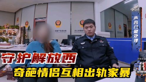 守护解放西：奇葩情侣互相出轨家暴，多次报警闻名派出所