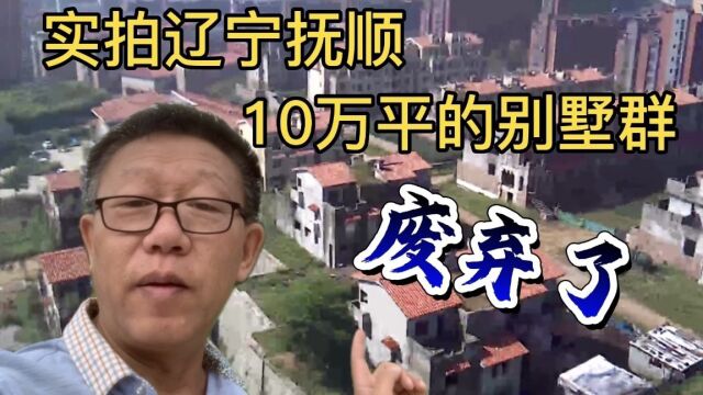 实拍辽宁抚顺顺城区,10万平的别墅群废弃了,让人感到惋惜.