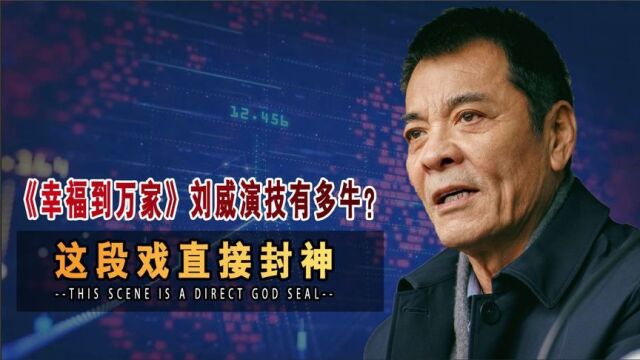 《幸福到万家》刘威演技有多牛?这段戏直接封神