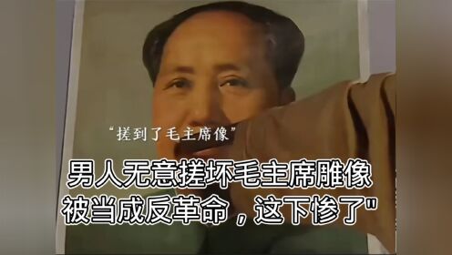男人无意搓坏毛主席雕像，被当成反革命，这下惨了"