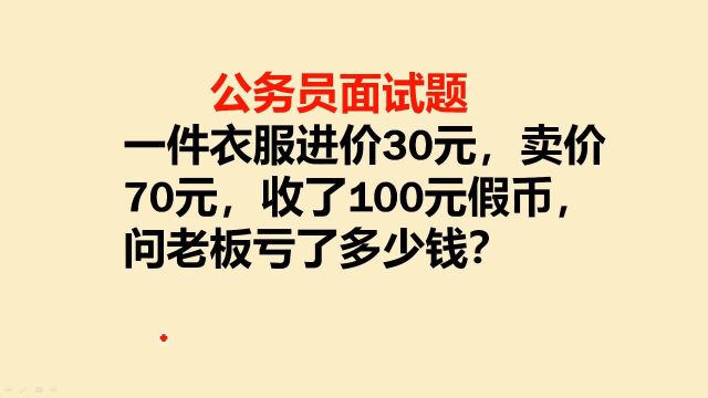 公务员面试题:进价30元的衣服卖70元,收到假币100元,亏多少钱