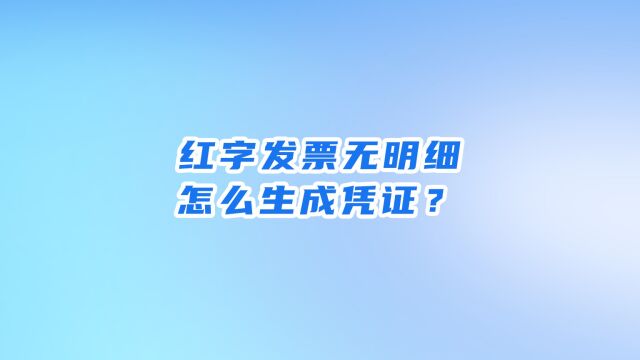 红字发票无明细如何生成凭证?概而论告诉你!