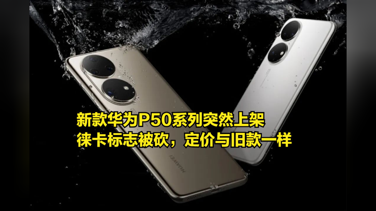 新款华为p50系列突然上架,徕卡标志被砍,定价与旧款一样