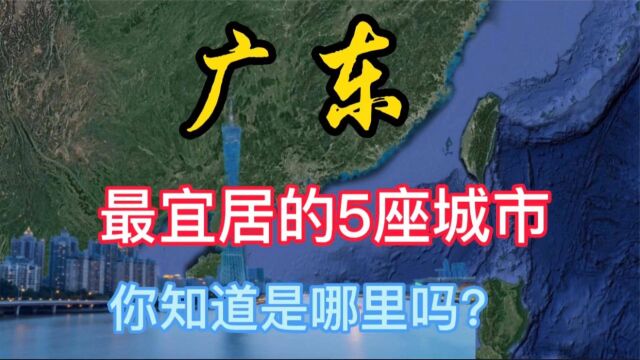 广东最适合居住和养老的城市,这5个城市呼声最高,有你家乡吗?