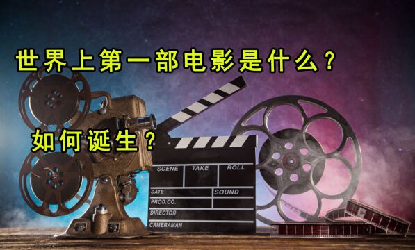 世界上第一部电影是什么?影像诞生过程是怎样?它给我们带来了什么?