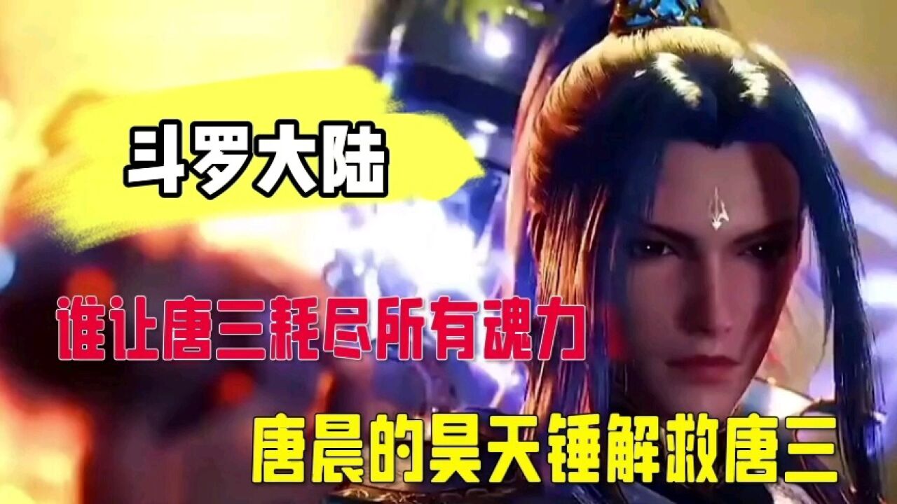 斗罗 谁让唐三耗尽所有魂力，唐晨的昊天锤解救唐三_腾讯视频
