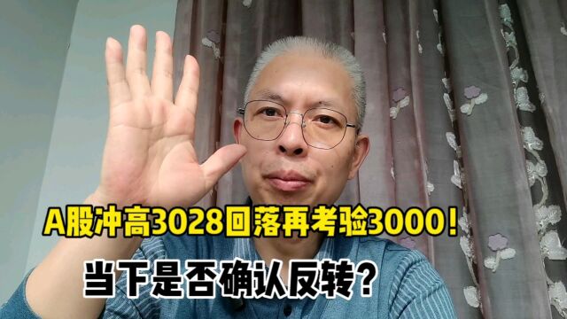 A股冲高3028回落再考验3000!当下是否确认反转?怎么办?