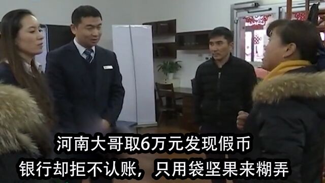 河南大哥取6万元发现假币,银行却拒不认账,只用一袋坚果来糊弄