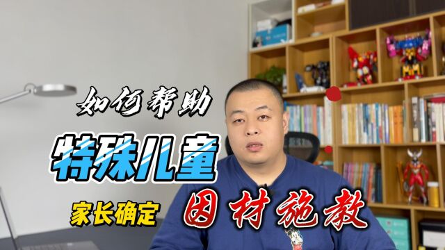 如何帮助特殊儿童家长确定因材施教