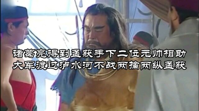 诸葛亮得到孟获手下二位元帅相助 大军渡过泸水河不战两擒两纵孟获