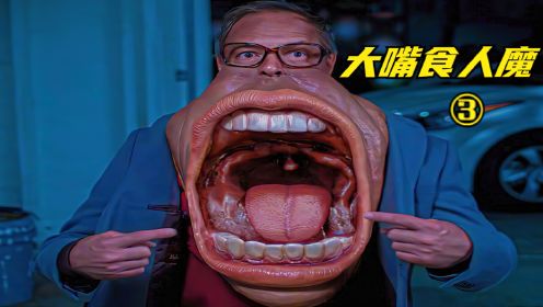 一部脑洞大开的电影，男人的嘴竟然能吞下一个人，《大嘴食人魔》第三集
