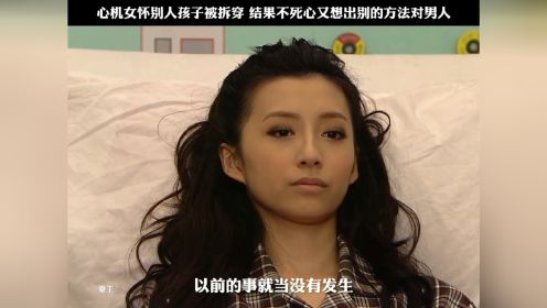 心机女怀别人孩子被拆穿 结果不死心又想出别的方法对男人