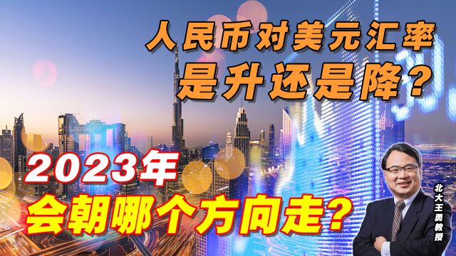 人民币对美元汇率是升还是降?2023会朝哪个方向走?