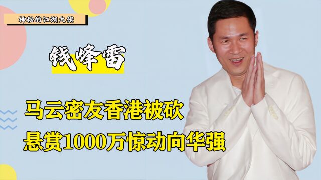 向华强发江湖追查令,只因马云好友香港被砍,钱峰雷有何背景?