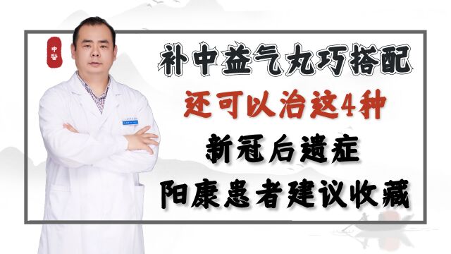 补中益气丸巧搭配还可以治这4种新冠后遗症,阳康患者建议收藏