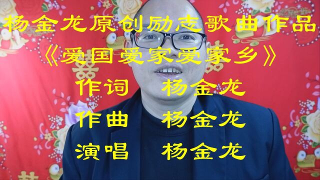 杨金龙原创励志歌曲作品《爱国爱家爱家乡》(作词:杨金龙 作曲:杨金龙 演唱:杨金龙)