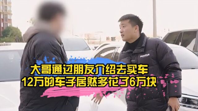 大哥通过朋友介绍去买车,12万的车子居然多花了6万块