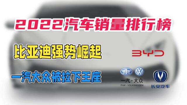 2022汽车销量排行榜:比亚迪强势登顶,一汽大众被拉下王座!