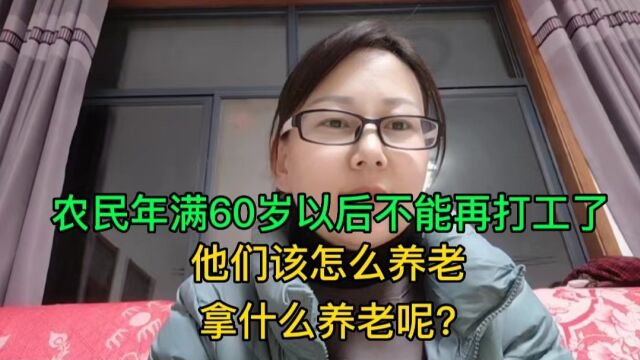 农民年满60岁以后不能再打工了,他们该怎么养老,拿什么养老呢?