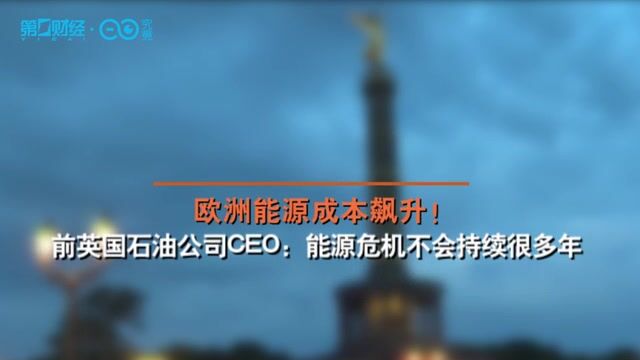 欧洲能源成本飙升!前英国石油公司CEO:能源危机不会持续很多年