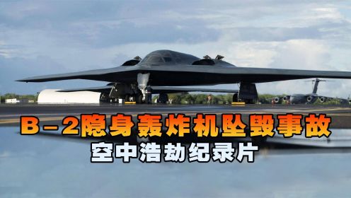 B-2隐身轰炸机刚起飞突然失控坠毁，24亿美元瞬间蒸发，空中浩劫