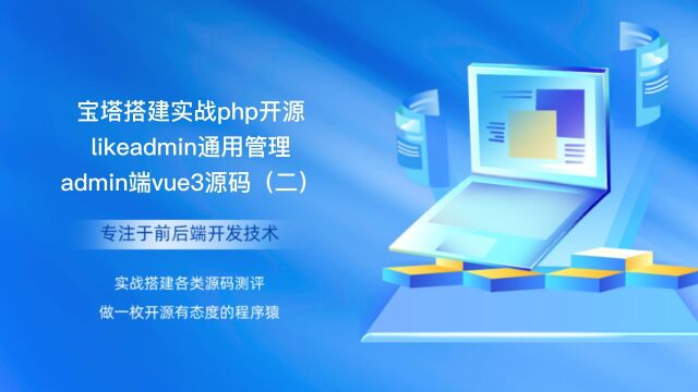 宝塔搭建实战php开源likeadmin通用管理admin端vue3源码(二)